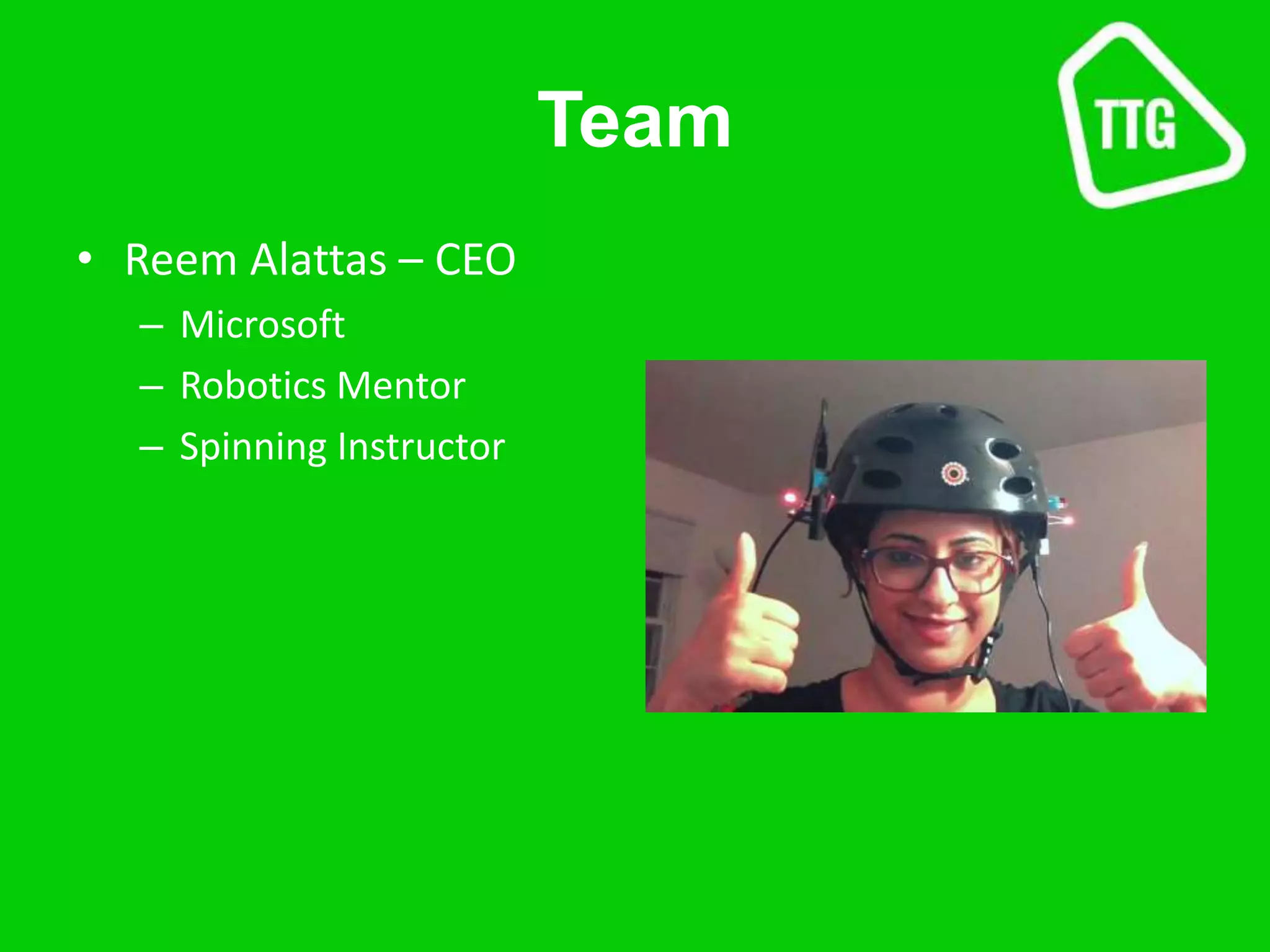 Team
• Reem Alattas – CEO
– Microsoft
– Robotics Mentor
– Spinning Instructor
 