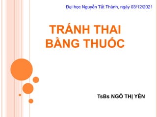 TRÁNH THAI
BẰNG THUỐC
TsBs NGÔ THỊ YÊN
Đại học Nguyễn Tất Thành, ngày 03/12/2021
 