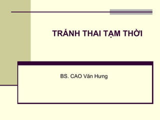 TRÁNH THAI TẠM THỜI
BS. CAO Văn Hưng
 
