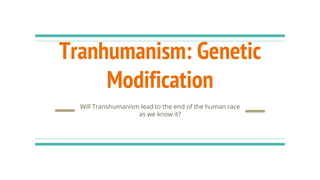 Tranhumanism: Genetic
Modification
Will Transhumanism lead to the end of the human race
as we know it?
 