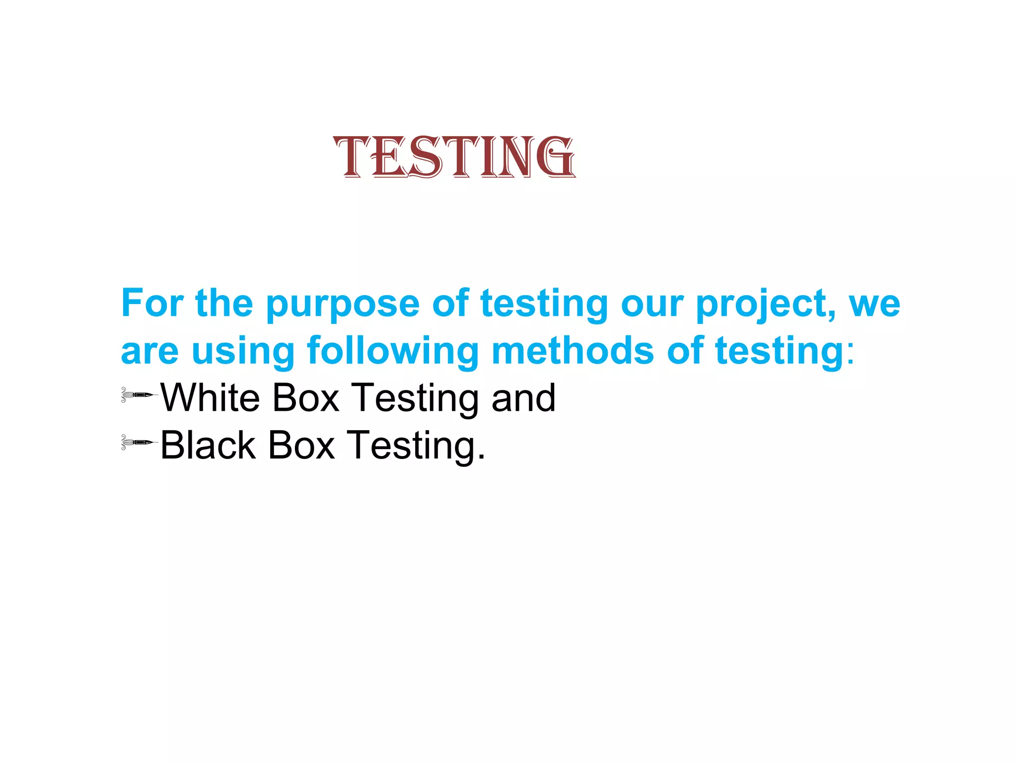 TESTING
For the purpose of testing our project, we
are using following methods of testing:
White Box Testing and
Black Box Testing.
 