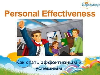 Personal Effectiveness




  Как стать эффективным и
          успешным
 