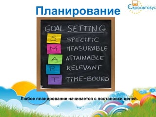 Планирование




Любое планирование начинается с постановки целей.
 