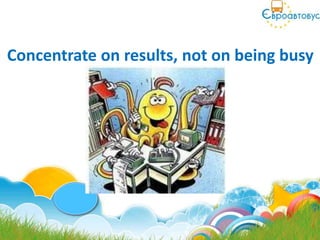 Concentrate on results, not on being busy
 
