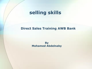 selling skills


Direct Sales Training AWB Bank



             By
      Mohamed Abdelnaby
 