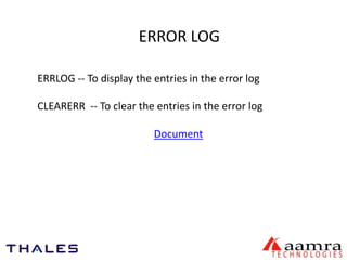 ERROR LOG 
ERRLOG -- To display the entries in the error log 
CLEARERR -- To clear the entries in the error log 
Document 
 