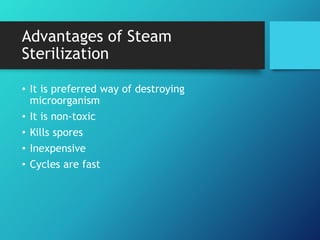 Advantages of Steam
Sterilization
• It is preferred way of destroying
microorganism
• It is non-toxic
• Kills spores
• Inexpensive
• Cycles are fast
 