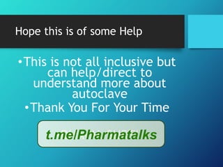 Hope this is of some Help
•This is not all inclusive but
can help/direct to
understand more about
autoclave
•Thank You For Your Time
•DHAVAL SURTI
t.me/Pharmatalks
 