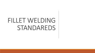 FILLET WELDING
STANDAREDS
 