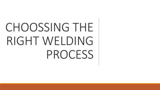 CHOOSSING THE
RIGHT WELDING
PROCESS
 