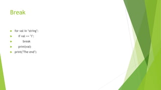 Break
 for val in "string":
 if val == "i":
 break
 print(val)
 print("The end")
 