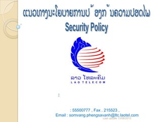 :
: 55500777 , Fax . 215523 ,
Email : somvang.phengsavanh@ltc.laotel.com
Last update 13/06/2013
 