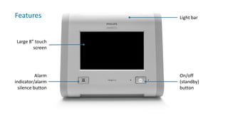 Features
Alarm
indicator/alarm
silence button
On/off
(standby)
button
Light bar
Large 8” touch
screen
 