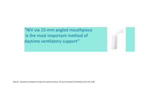 “NIV via 15-mm angled mouthpiece
is the most important method of
daytime ventilatory support”
Bach,JR., Respiratory management of high level spinal cord injury, The Journal of Spinal Cord Medicine.2012 (35) 72-80.
 