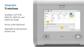 Adaptable
Ti min/max
Available in S/T, PSV,
SIMV-PC, SIMV-VC, and
AVAPS-AE modes
Access under Advanced
Applicable to spontaneous
breaths only
 