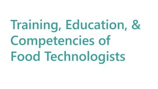 Training, Education, &
Competencies of
Food Technologists
 