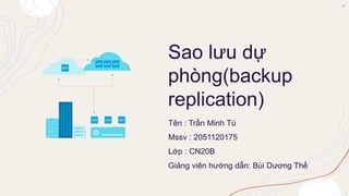 Sao lưu dự
phòng(backup
replication)
Tên : Trần Minh Tú
Mssv : 2051120175
Lớp : CN20B
Giảng viên hướng dẫn: Bùi Dương Thế
 