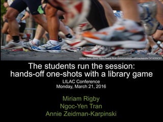 The students run the session:
hands-off one-shots with a library game
LILAC Conference
Monday, March 21, 2016
Miriam Rigby
Ngoc-Yen Tran
Annie Zeidman-Karpinski
Image from: Flickr https://www.flickr.com/photos/josiahmackenzie/3414064391
 