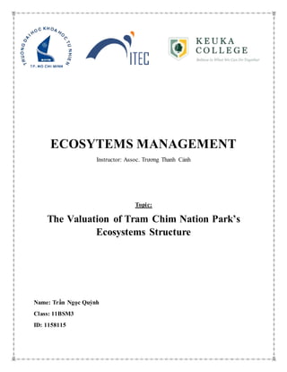 ECOSYTEMS MANAGEMENT
Instructor: Assoc. Trương Thanh Cảnh
Topic:
The Valuation of Tram Chim Nation Park’s
Ecosystems Structure
Name: Trần Ngọc Quỳnh
Class: 11BSM3
ID: 1158115
 