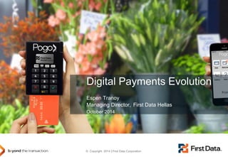 © Copyright 2014 | First Data Corporation 
Digital Payments Evolution 
Espen Tranoy 
Managing Director, First Data Hellas 
October 2014  