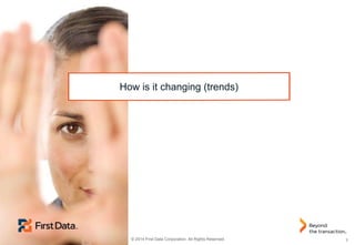 5 
© 2014 First Data Corporation. All Rights Reserved. 
How is it changing (trends)  
