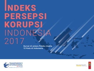 INDEKS
PERSEPSI
KORUPSI
INDONESIA
2017Survei Di Antara Pelaku Usaha
Di 12 Kota di Indonesia
Survei di antara Pelaku Usaha
12 Kota di Indonesia
 
