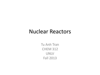 Nuclear Reactors
Tu Anh Tran
CHEM 312
UNLV
Fall 2013

 