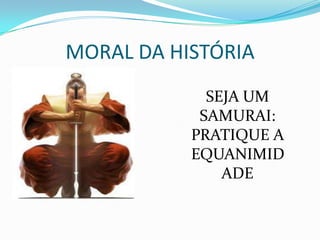 MORAL DA HISTÓRIA
             SEJA UM
            SAMURAI:
           PRATIQUE A
           EQUANIMID
               ADE
 