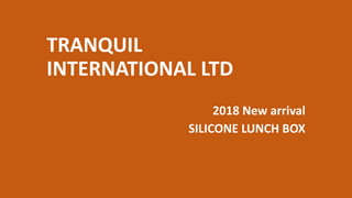 TRANQUIL
INTERNATIONAL LTD
2018 New arrival
SILICONE LUNCH BOX
 