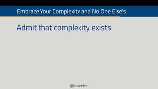 @rbkeefer
Admit that complexity exists
Embrace Your Complexity and No One Else’s
 