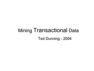Mining Transactional Data
        Ted Dunning - 2004
 