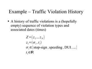 Example – Traffic Violation History
●   A history of traffic violations is a (hopefully
    empty) sequence of violation types and
    associated dates (times)

              Z = z 1 ... z N 
              z i = i , t i 
               i ∈{stop-sign , speeding , DUI ,...}
              t i ∈ℝ
 