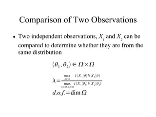Comparison of Two Observations
●   Two independent observations, X1 and X2 can be
    compared to determine whether they are from the
    same distribution
                1 , 2  ∈ ×
                       max           l  X 1∣l  X 2∣
                =      ∈

                        max l  X 1∣1 l  X 2∣2 
                     1 ∈ , 2 ∈


                d.o.f.=dim 
 