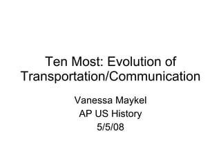 Ten Most: Evolution of Transportation/Communication Vanessa Maykel AP US History 5/5/08 