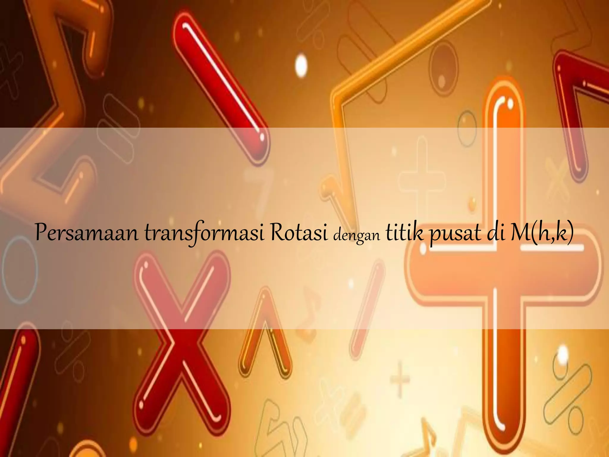 Persamaan transformasi Rotasi dengan titik pusat di M(h,k)
 