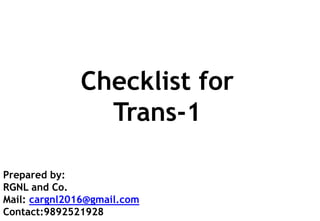 Prepared by:
RGNL and Co.
Mail: cargnl2016@gmail.com
Contact:9892521928
Checklist for
Trans-1
 