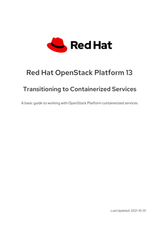 Red Hat OpenStack Platform 13
Transitioning to Containerized Services
A basic guide to working with OpenStack Platform containerized services
Last Updated: 2021-10-01
 