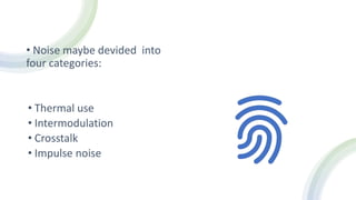 • Noise maybe devided into
four categories:
• Thermal use
• Intermodulation
• Crosstalk
• Impulse noise
 