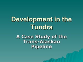 Development in the Tundra A Case Study of the Trans-Alaskan Pipeline 