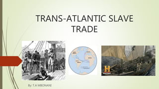 TRANS-ATLANTIC SLAVE
TRADE
By: T.A MBONANI
 