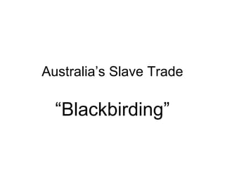 Australia’s Slave Trade
“Blackbirding”
 