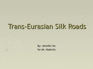 Trans-Eurasian Silk RoadsTrans-Eurasian Silk Roads
By: Jennifer HuBy: Jennifer Hu
for Mr. Haskvitzfor Mr. Haskvitz
 