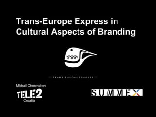 Trans-Europe Express in
Cultural Aspects of Branding




Mikhail Chernyshev



    Croatia
 