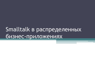 Smalltalk в распределенных
бизнес-приложениях
 