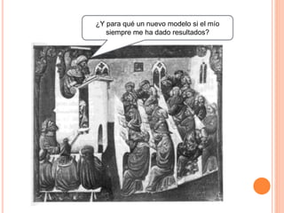 ¿Y para qué un nuevo modelo si el mío
siempre me ha dado resultados?
 