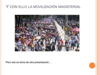 Y CON ELLO LA MOVILIZACIÓN MAGISTERIAL
Pero ese es tema de otra presentación…
 