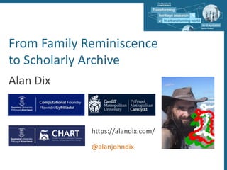 Alan Dix
https://alandix.com/
@alanjohndix
From Family Reminiscence
to Scholarly Archive
 