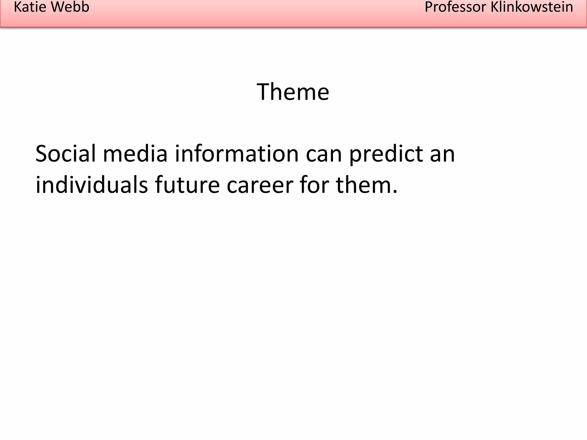Katie Webb

Professor Klinkowstein

Theme
Social media information can predict an
individuals future career for them.

 