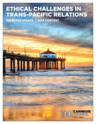 ETHICAL CHALLENGES IN
TRANS-PACIFIC RELATIONS
SELECTED ESSAYS | 2013 CONTEST
 