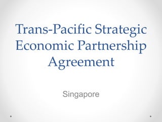 Trans-Pacific Strategic
Economic Partnership
Agreement
Singapore
 